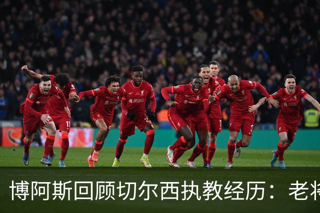 博阿斯回顾切尔西执教经历：老将与新血的博弈