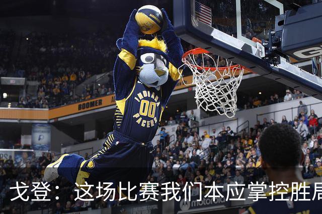 戈登：这场比赛我们本应掌控胜局，失误是致命因素